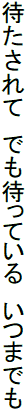 待たされて　でも待っている　いつまでも