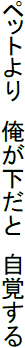 ペットより　俺が下だと　自覚する