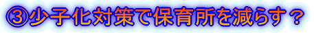 B少子化対策で保育所を減らす?